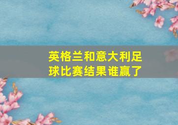 英格兰和意大利足球比赛结果谁赢了