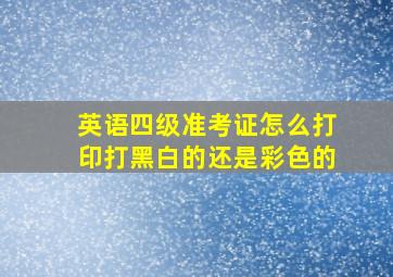 英语四级准考证怎么打印打黑白的还是彩色的