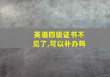 英语四级证书不见了,可以补办吗