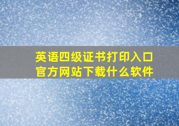 英语四级证书打印入口官方网站下载什么软件