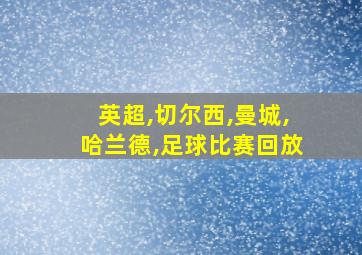 英超,切尔西,曼城,哈兰德,足球比赛回放