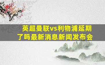 英超曼联vs利物浦延期了吗最新消息新闻发布会