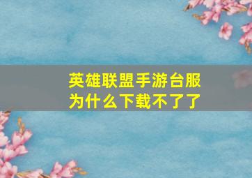 英雄联盟手游台服为什么下载不了了