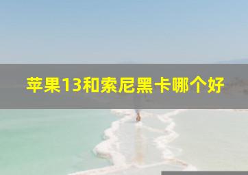 苹果13和索尼黑卡哪个好