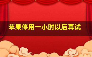 苹果停用一小时以后再试