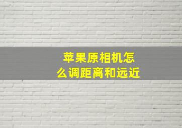 苹果原相机怎么调距离和远近