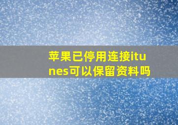 苹果已停用连接itunes可以保留资料吗