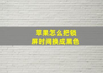 苹果怎么把锁屏时间换成黑色