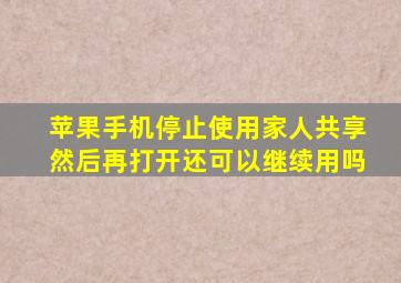 苹果手机停止使用家人共享然后再打开还可以继续用吗