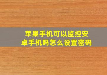 苹果手机可以监控安卓手机吗怎么设置密码