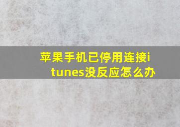 苹果手机已停用连接itunes没反应怎么办