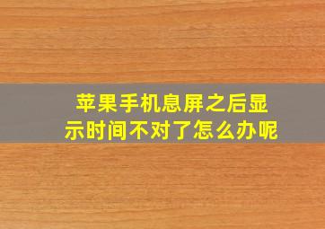 苹果手机息屏之后显示时间不对了怎么办呢