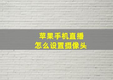 苹果手机直播怎么设置摄像头