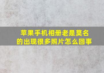 苹果手机相册老是莫名的出现很多照片怎么回事