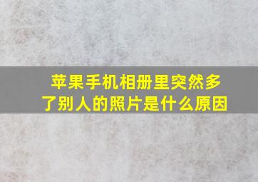 苹果手机相册里突然多了别人的照片是什么原因