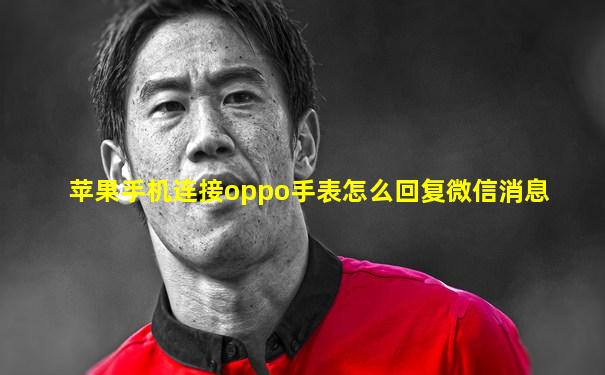 苹果手机连接oppo手表怎么回复微信消息