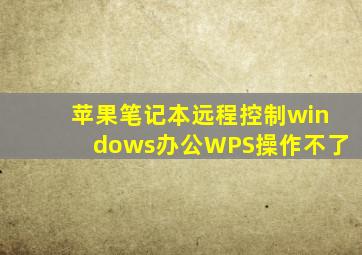 苹果笔记本远程控制windows办公WPS操作不了