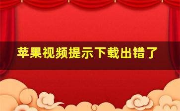 苹果视频提示下载出错了