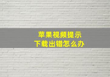 苹果视频提示下载出错怎么办