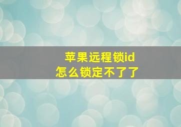 苹果远程锁id怎么锁定不了了