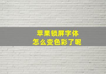 苹果锁屏字体怎么变色彩了呢