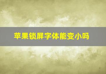 苹果锁屏字体能变小吗