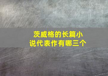 茨威格的长篇小说代表作有哪三个