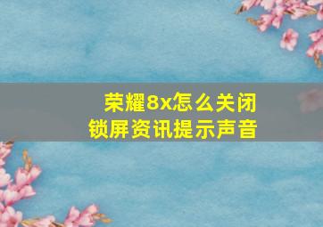 荣耀8x怎么关闭锁屏资讯提示声音