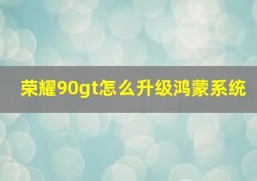 荣耀90gt怎么升级鸿蒙系统