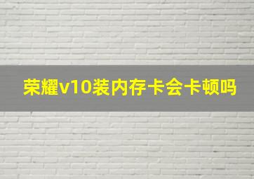 荣耀v10装内存卡会卡顿吗