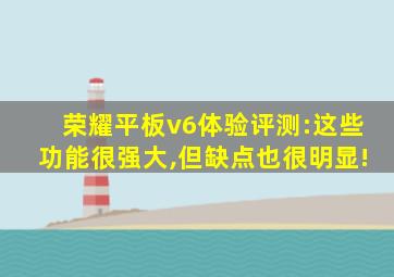 荣耀平板v6体验评测:这些功能很强大,但缺点也很明显!