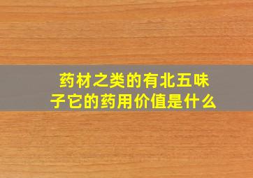 药材之类的有北五味子它的药用价值是什么