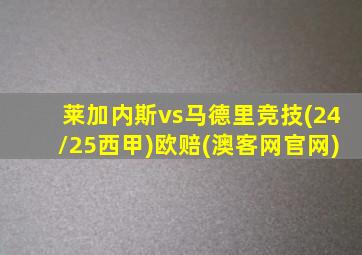 莱加内斯vs马德里竞技(24/25西甲)欧赔(澳客网官网)