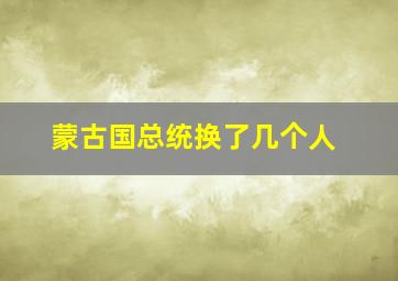 蒙古国总统换了几个人