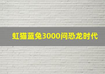 虹猫蓝兔3000问恐龙时代