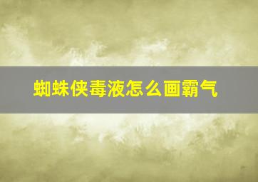 蜘蛛侠毒液怎么画霸气