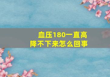 血压180一直高降不下来怎么回事