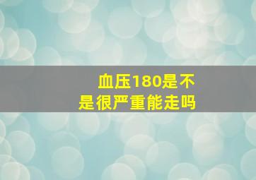 血压180是不是很严重能走吗