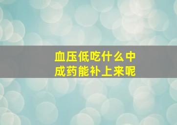 血压低吃什么中成药能补上来呢