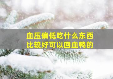 血压偏低吃什么东西比较好可以回血鸭的