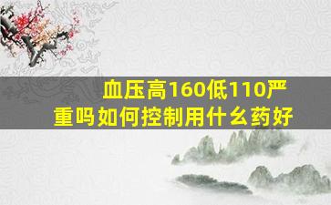 血压高160低110严重吗如何控制用什幺药好