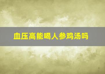 血压高能喝人参鸡汤吗