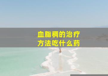 血脂稠的治疗方法吃什么药