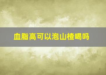 血脂高可以泡山楂喝吗