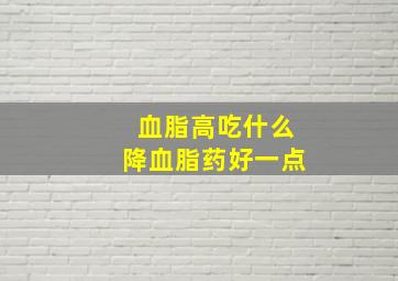 血脂高吃什么降血脂药好一点