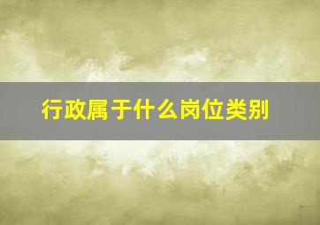 行政属于什么岗位类别