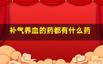 补气养血的药都有什么药