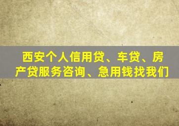 西安个人信用贷、车贷、房产贷服务咨询、急用钱找我们