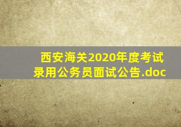 西安海关2020年度考试录用公务员面试公告.doc