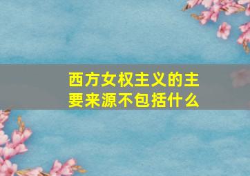 西方女权主义的主要来源不包括什么